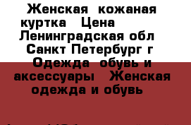 Женская, кожаная куртка › Цена ­ 1 000 - Ленинградская обл., Санкт-Петербург г. Одежда, обувь и аксессуары » Женская одежда и обувь   